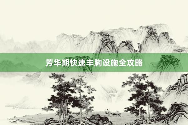 芳华期快速丰胸设施全攻略